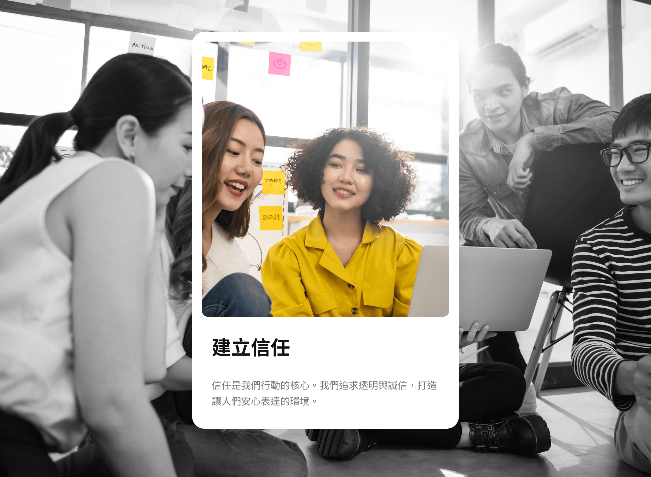 信任是我們行動的核心。我們追求透明與誠信，打造讓人們安心表達的環境。